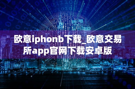 欧意iphonb下载_欧意交易所app官网下载安卓版