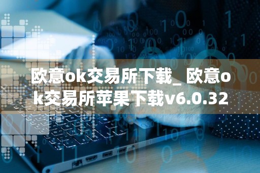 欧意ok交易所下载_ 欧意ok交易所苹果下载v6.0.32