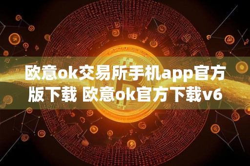 欧意ok交易所手机app官方版下载 欧意ok官方下载v6.1.14最新版