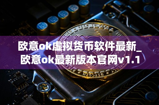 欧意ok虚拟货币软件最新_欧意ok最新版本官网v1.1.18下载链接