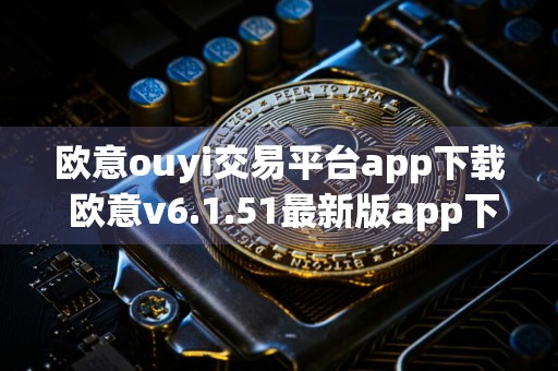 欧意ouyi交易平台app下载 欧意v6.1.51最新版app下载