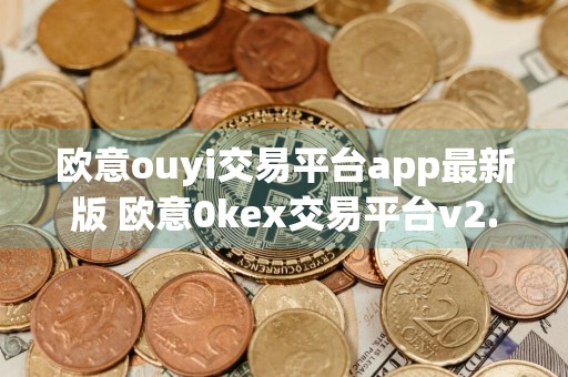 欧意ouyi交易平台app最新版 欧意0kex交易平台v2.1.26下载