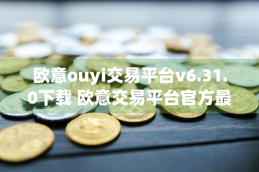 欧意ouyi交易平台v6.31.0下载 欧意交易平台官方最新版