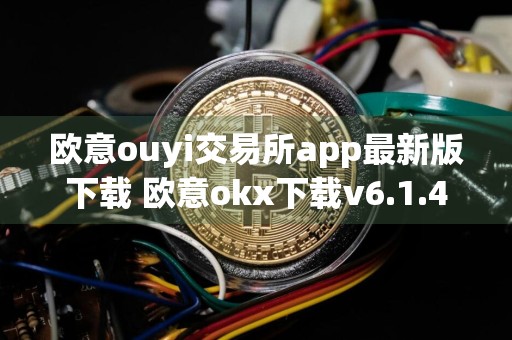 欧意ouyi交易所app最新版下载 欧意okx下载v6.1.41正式版