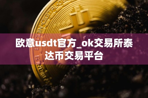 欧意usdt官方_ok交易所泰达币交易平台