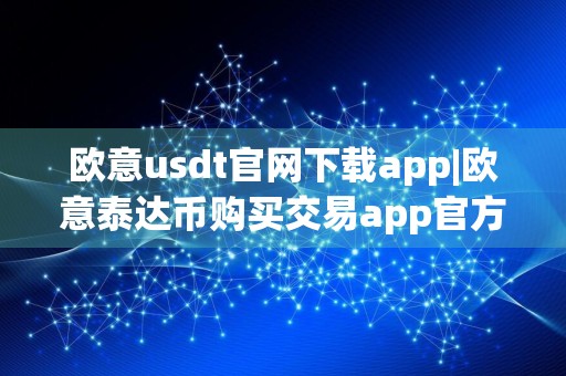 欧意usdt官网下载app|欧意泰达币购买交易app官方版下载v6.1.28