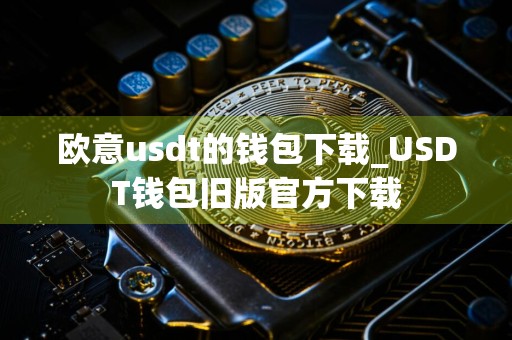 欧意usdt的钱包下载_USDT钱包旧版官方下载