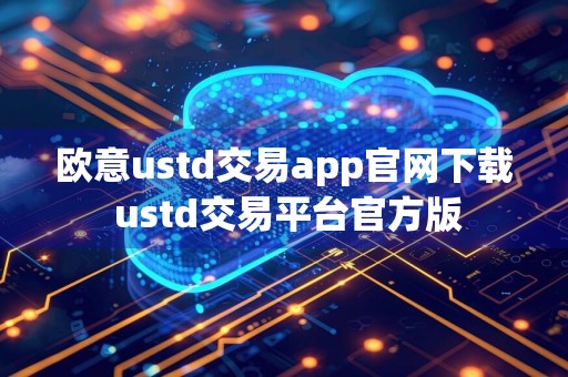 欧意ustd交易app官网下载 ustd交易平台官方版