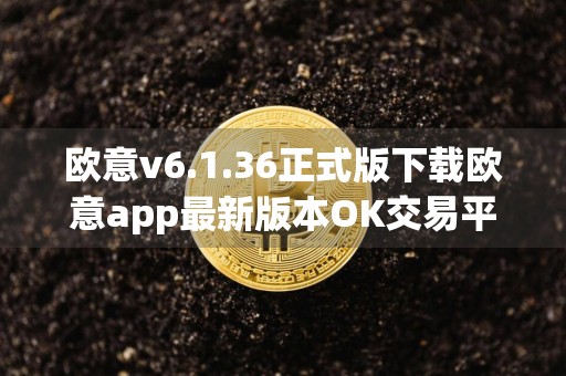 欧意v6.1.36正式版下载欧意app最新版本OK交易平台正版下载