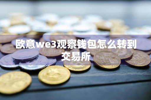 欧意we3观察钱包怎么转到交易所