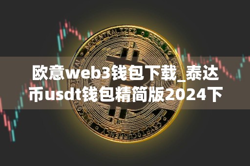 欧意web3钱包下载_泰达币usdt钱包精简版2024下载