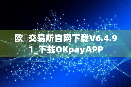 欧昜交易所官网下载V6.4.91_下载OKpayAPP