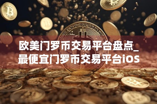 欧美门罗币交易平台盘点_最便宜门罗币交易平台iOS排行榜