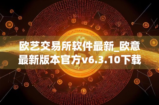 欧艺交易所软件最新_欧意最新版本官方v6.3.10下载