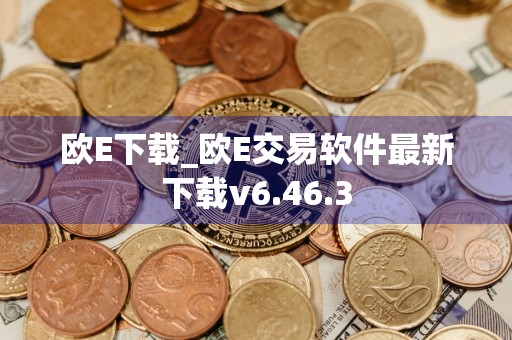 欧E下载_欧E交易软件最新下载v6.46.3