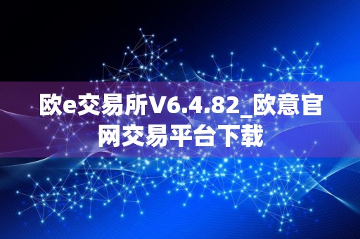 欧e交易所V6.4.82_欧意官网交易平台下载