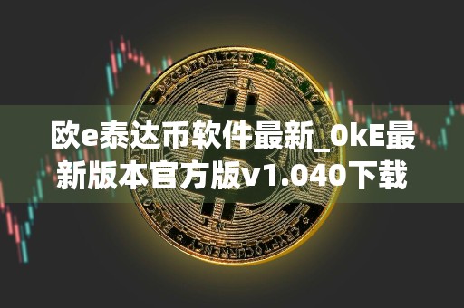 欧e泰达币软件最新_0kE最新版本官方版v1.040下载