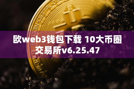 欧web3钱包下载 10大币圈交易所v6.25.47