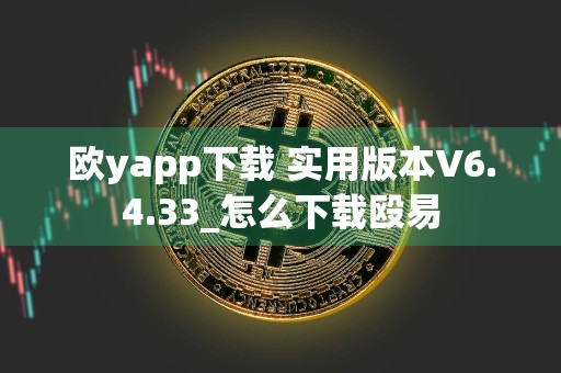 欧yapp下载 实用版本V6.4.33_怎么下载殴易