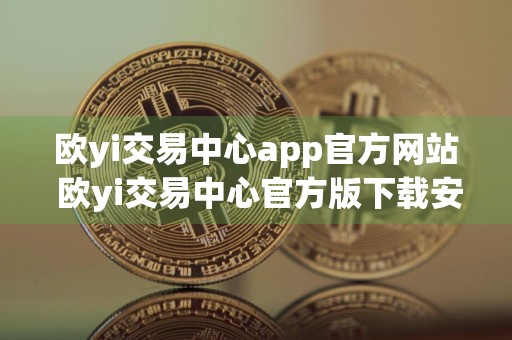 欧yi交易中心app官方网站 欧yi交易中心官方版下载安装