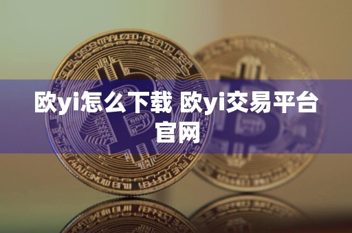 欧yi怎么下载 欧yi交易平台官网