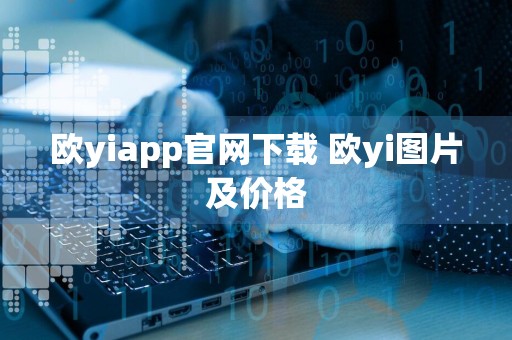 欧yiapp官网下载 欧yi图片及价格