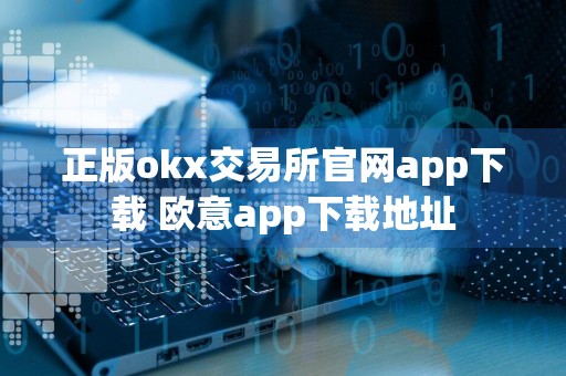 正版okx交易所官网app下载 欧意app下载地址