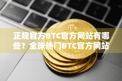 正规官方BTC官方网站有哪些？全球热门BTC官方网站十大盘点