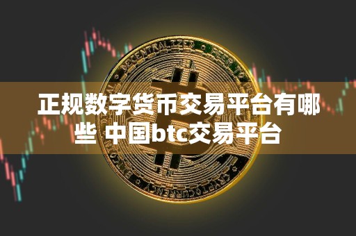 正规数字货币交易平台有哪些 中国btc交易平台