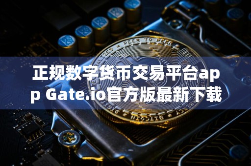 正规数字货币交易平台app Gate.io官方版最新下载 正规数字货币交易平台app交易所app最新手机平台