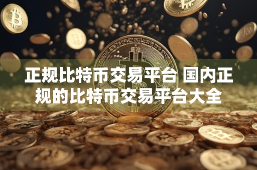 正规比特币交易平台 国内正规的比特币交易平台大全