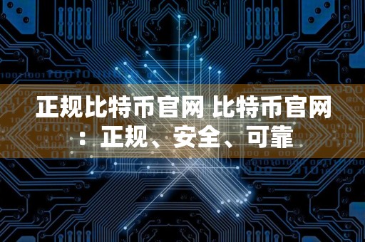 正规比特币官网 比特币官网：正规、安全、可靠