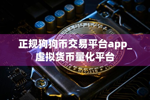 正规狗狗币交易平台app_虚拟货币量化平台