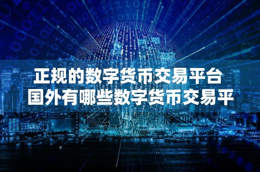 正规的数字货币交易平台 国外有哪些数字货币交易平台