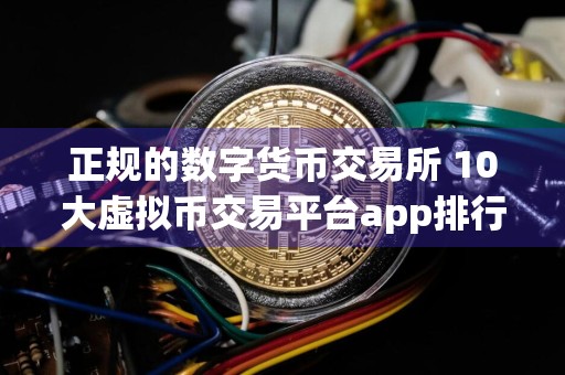 正规的数字货币交易所 10大虚拟币交易平台app排行（附分析）