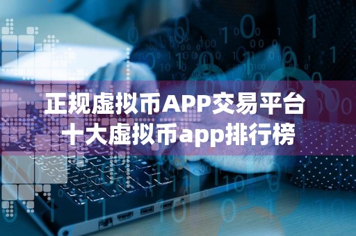 正规虚拟币APP交易平台 十大虚拟币app排行榜