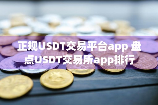 正规USDT交易平台app 盘点USDT交易所app排行