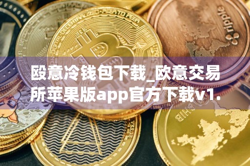 殴意冷钱包下载_欧意交易所苹果版app官方下载v1.085