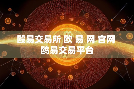 殴易交易所 欧 易 网 官网 鸥易交易平台