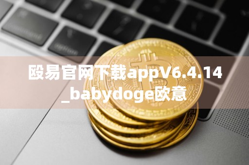 殴易官网下载appV6.4.14_babydoge欧意