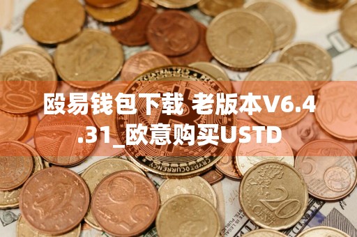 殴易钱包下载 老版本V6.4.31_欧意购买USTD