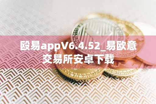 殴易appV6.4.52_易欧意交易所安卓下载