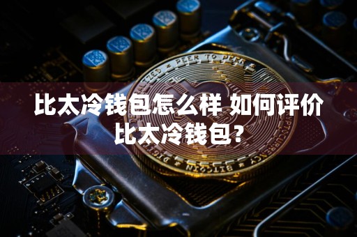 比太冷钱包怎么样 如何评价比太冷钱包？