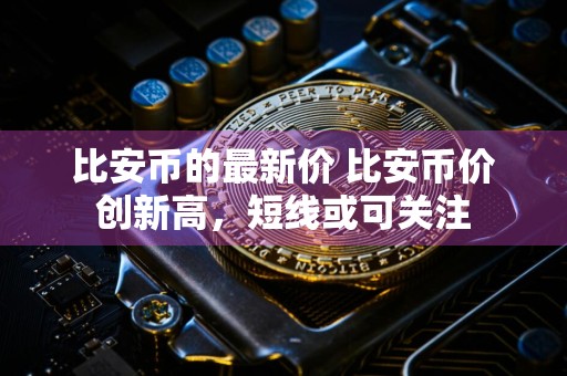 比安币的最新价 比安币价创新高，短线或可关注