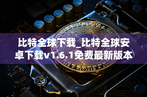 比特全球下载_比特全球安卓下载v1.6.1免费最新版本下载