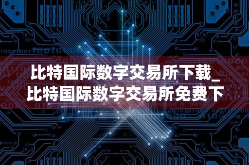 比特国际数字交易所下载_比特国际数字交易所免费下载v5.2.3免费最新版本下载