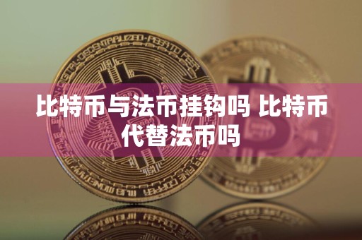 比特币与法币挂钩吗 比特币代替法币吗