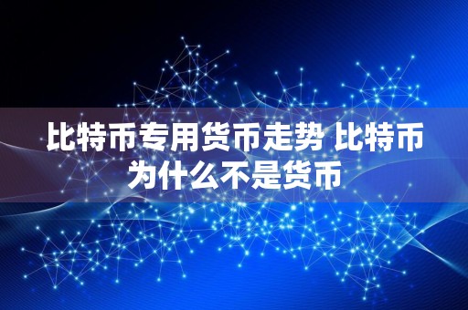 比特币专用货币走势 比特币为什么不是货币