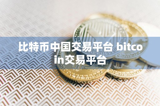 比特币中国交易平台 bitcoin交易平台