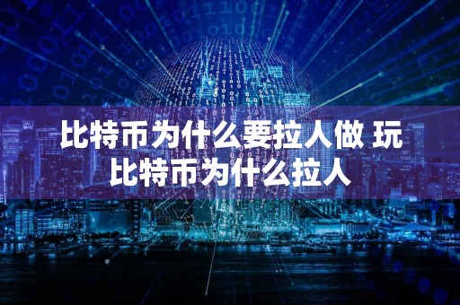 比特币为什么要拉人做 玩比特币为什么拉人